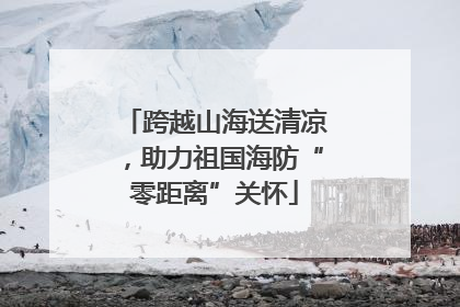 跨越山海送清凉，助力祖国海防“零距离”关怀