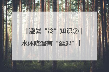 避暑“冷”知识②｜水体降温有“延迟”