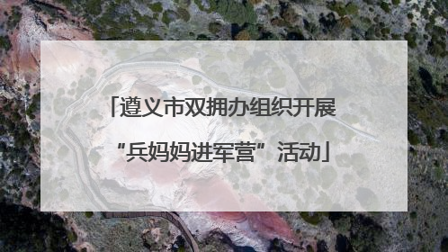 遵义市双拥办组织开展“兵妈妈进军营”活动