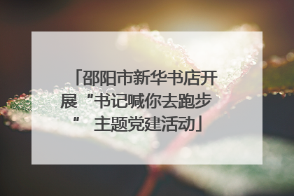 邵阳市新华书店开展“书记喊你去跑步” 主题党建活动