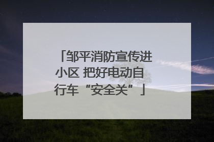 邹平消防宣传进小区 把好电动自行车“安全关”