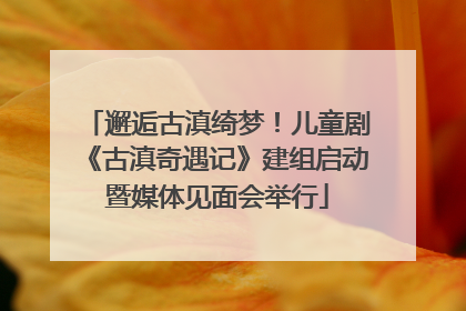 邂逅古滇绮梦！儿童剧《古滇奇遇记》建组启动暨媒体见面会举行
