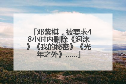 邓紫棋，被要求48小时内删除《泡沫》《我的秘密》《光年之外》……