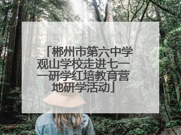 郴州市第六中学观山学校走进七一一研学红培教育营地研学活动
