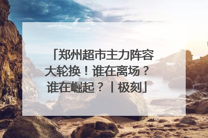 郑州超市主力阵容大轮换！谁在离场？谁在崛起？丨极刻