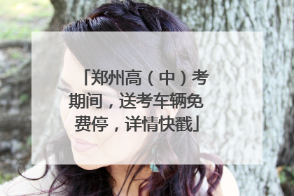 郑州高（中）考期间，送考车辆免费停，详情快戳