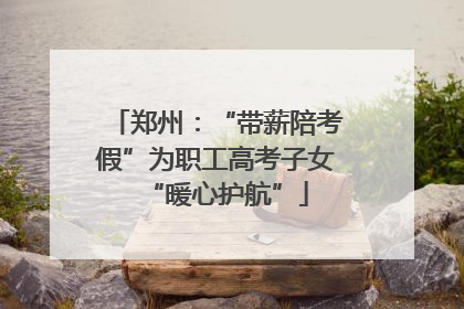 郑州：“带薪陪考假”为职工高考子女“暖心护航”
