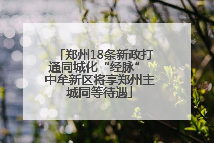 郑州18条新政打通同城化“经脉” 中牟新区将享郑州主城同等待遇