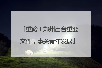重磅！郑州出台重要文件，事关青年发展