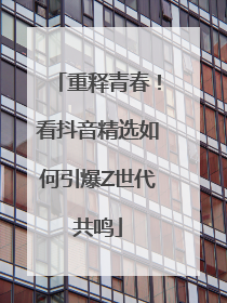 重释青春！看抖音精选如何引爆Z世代共鸣
