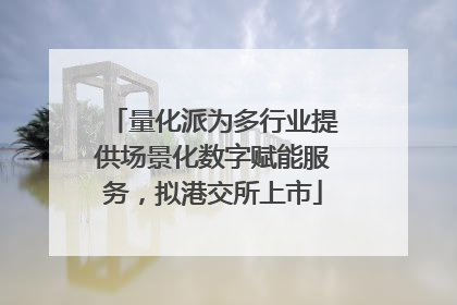 量化派为多行业提供场景化数字赋能服务，拟港交所上市