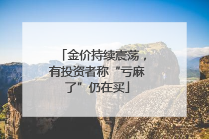 金价持续震荡，有投资者称“亏麻了”仍在买
