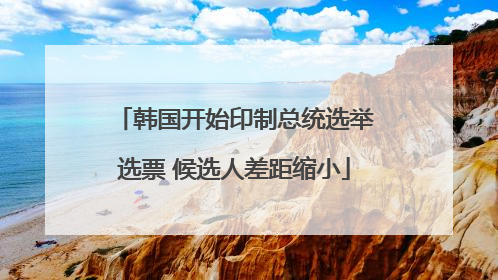 韩国开始印制总统选举选票 候选人差距缩小