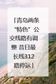 青岛两条“特色”公交线路有调整 昔日最长线312路停运