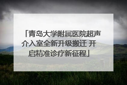 青岛大学附属医院超声介入室全新升级搬迁 开启精准诊疗新征程