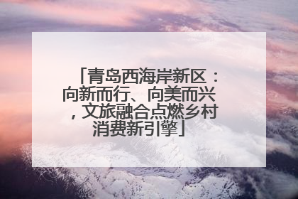 青岛西海岸新区：向新而行、向美而兴，文旅融合点燃乡村消费新引擎