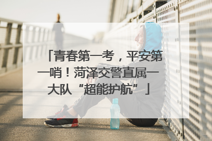 青春第一考，平安第一哨！菏泽交警直属一大队“超能护航”