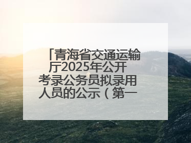 青海省交通运输厅2025年公开考录公务员拟录用人员的公示（第一批次）