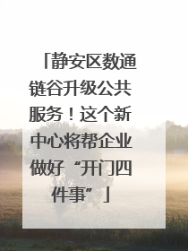 静安区数通链谷升级公共服务！这个新中心将帮企业做好“开门四件事”