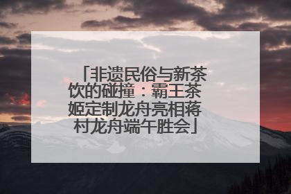 非遗民俗与新茶饮的碰撞：霸王茶姬定制龙舟亮相蒋村龙舟端午胜会