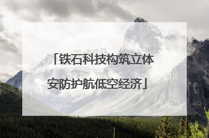 铁石科技构筑立体安防护航低空经济