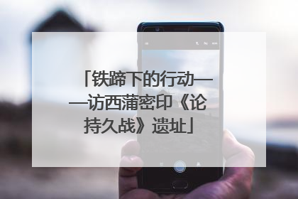 铁蹄下的行动——访西蒲密印《论持久战》遗址