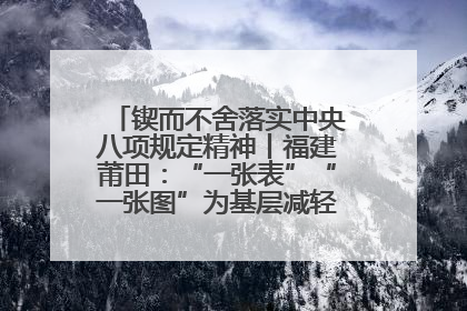 锲而不舍落实中央八项规定精神丨福建莆田：“一张表”“一张图”为基层减轻“数字负担”