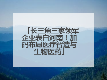 长三角三家领军企业表白河南！加码布局医疗智造与生物医药