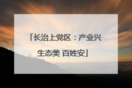 长治上党区：产业兴 生态美 百姓安