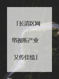 长清区网络视听产业又传佳绩