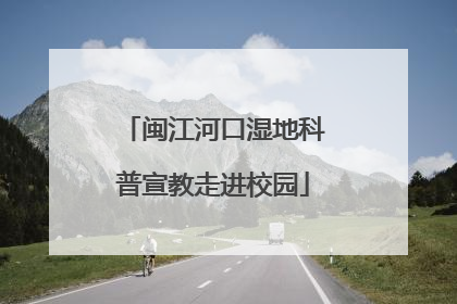 闽江河口湿地科普宣教走进校园