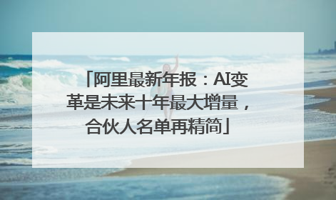 阿里最新年报：AI变革是未来十年最大增量，合伙人名单再精简
