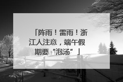 阵雨！雷雨！浙江人注意，端午假期要“泡汤”