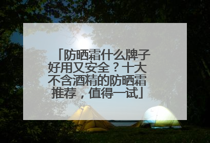 防晒霜什么牌子好用又安全？十大不含酒精的防晒霜推荐，值得一试