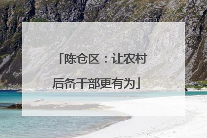 陈仓区：让农村后备干部更有为