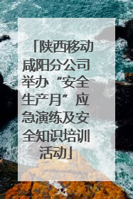 陕西移动咸阳分公司举办“安全生产月”应急演练及安全知识培训活动