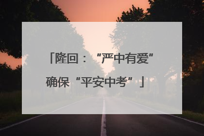 隆回：“严中有爱”确保“平安中考”