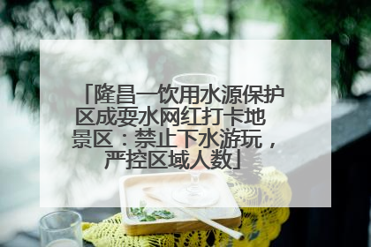 隆昌一饮用水源保护区成耍水网红打卡地 景区：禁止下水游玩，严控区域人数