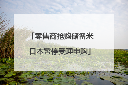零售商抢购储备米 日本暂停受理申购