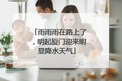 雨雨雨在路上了，明起厦门迎来明显降水天气