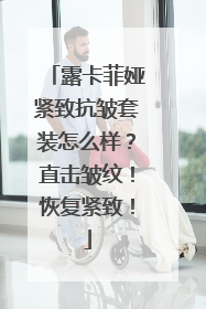 露卡菲娅紧致抗皱套装怎么样？直击皱纹！恢复紧致！