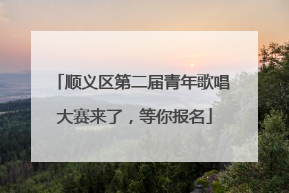 顺义区第二届青年歌唱大赛来了，等你报名
