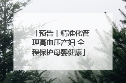 预告｜精准化管理高血压产妇 全程保护母婴健康