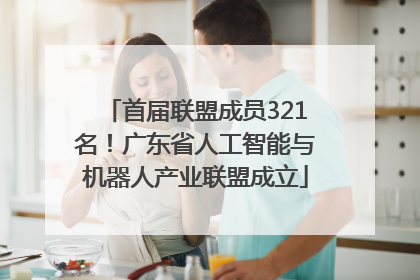 首届联盟成员321名！广东省人工智能与机器人产业联盟成立