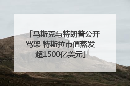 马斯克与特朗普公开骂架 特斯拉市值蒸发超1500亿美元
