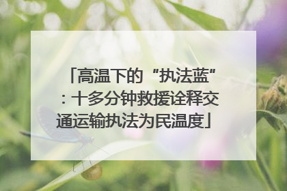 高温下的“执法蓝”：十多分钟救援诠释交通运输执法为民温度