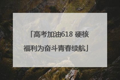 高考加油618 硬核福利为奋斗青春续航