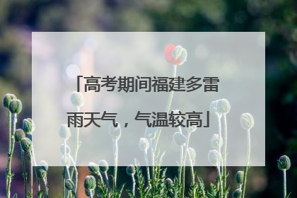 高考期间福建多雷雨天气，气温较高