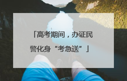 高考期间，办证民警化身“考急送”