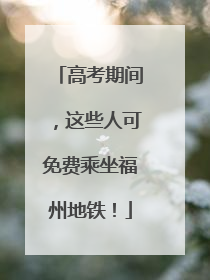 高考期间，这些人可免费乘坐福州地铁！